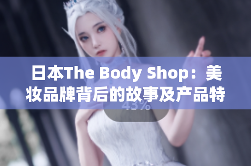 日本The Body Shop：美妆品牌背后的故事及产品特色