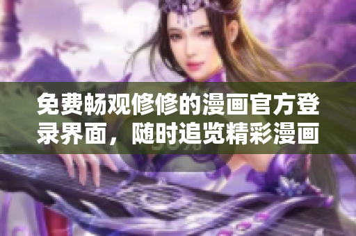 免费畅观修修的漫画官方登录界面，随时追览精彩漫画！