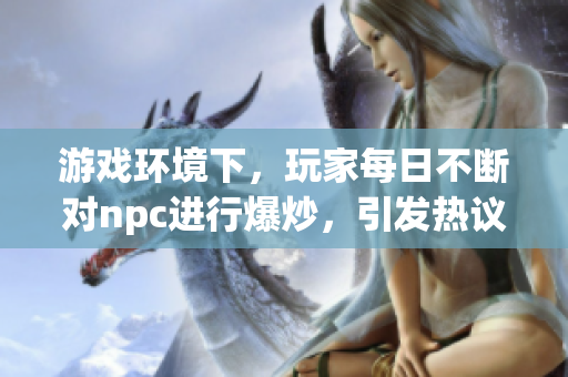 游戏环境下，玩家每日不断对npc进行爆炒，引发热议。