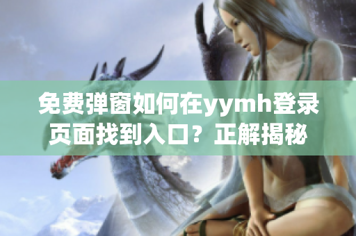 免费弹窗如何在yymh登录页面找到入口？正解揭秘