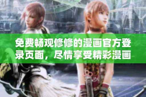 免费畅观修修的漫画官方登录页面，尽情享受精彩漫画！