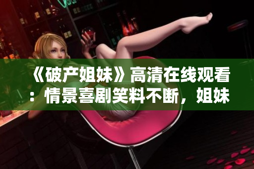 《破产姐妹》高清在线观看：情景喜剧笑料不断，姐妹情深！