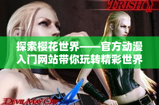 探索樱花世界——官方动漫入门网站带你玩转精彩世界！