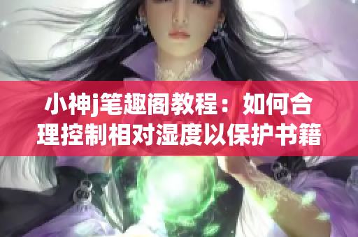 小神j笔趣阁教程：如何合理控制相对湿度以保护书籍？(1)