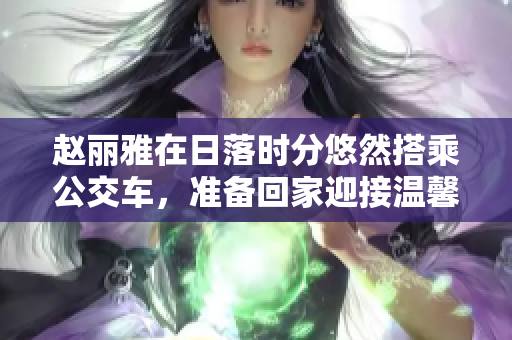 赵丽雅在日落时分悠然搭乘公交车，准备回家迎接温馨黄昏