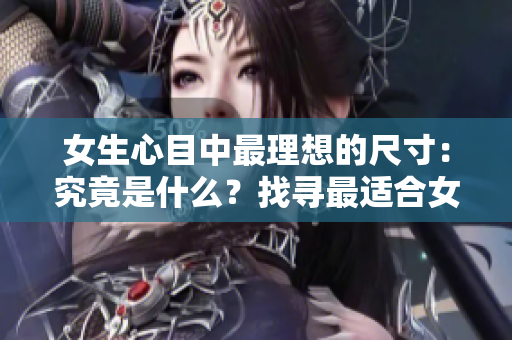女生心目中最理想的尺寸：究竟是什么？找寻最适合女生的身材比例