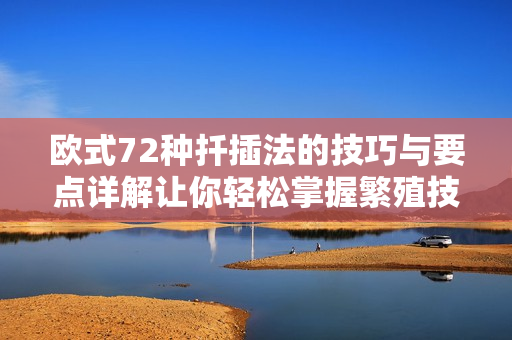 欧式72种扦插法的技巧与要点详解让你轻松掌握繁殖技术