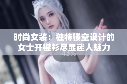 时尚女装：独特镂空设计的女士开襟衫尽显迷人魅力