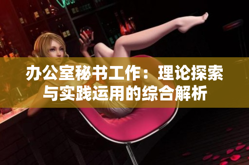 办公室秘书工作：理论探索与实践运用的综合解析