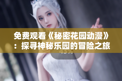 免费观看《秘密花园动漫》：探寻神秘乐园的冒险之旅