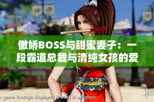 傲娇BOSS与甜蜜妻子：一段霸道总裁与清纯女孩的爱情故事