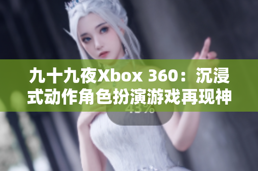 九十九夜Xbox 360：沉浸式动作角色扮演游戏再现神秘世界
