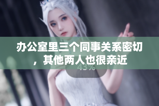 办公室里三个同事关系密切，其他两人也很亲近