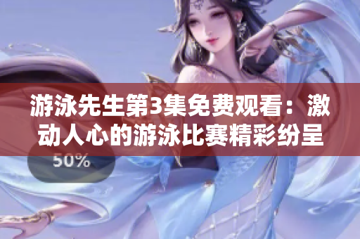 游泳先生第3集免费观看：激动人心的游泳比赛精彩纷呈