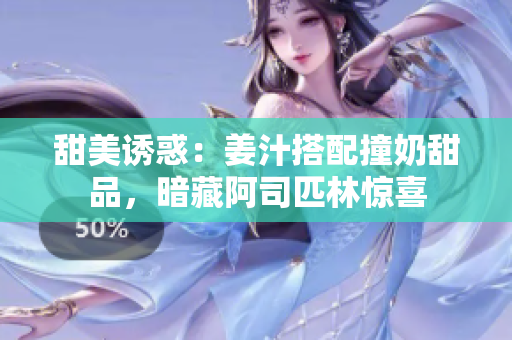 甜美诱惑：姜汁搭配撞奶甜品，暗藏阿司匹林惊喜