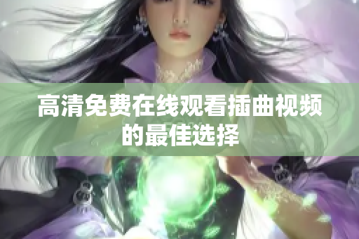 高清免费在线观看插曲视频的最佳选择