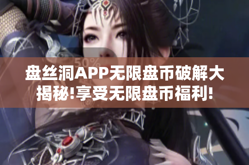 盘丝洞APP无限盘币破解大揭秘!享受无限盘币福利!