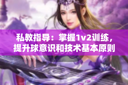 私教指导：掌握1v2训练，提升球意识和技术基本原则