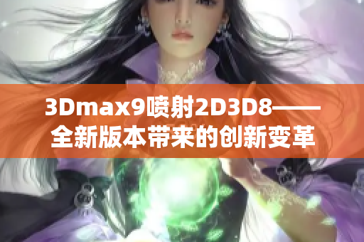 3Dmax9喷射2D3D8——全新版本带来的创新变革