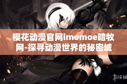 樱花动漫官网imomoe暗牧网-探寻动漫世界的秘密城市