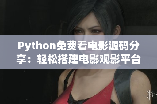 Python免费看电影源码分享：轻松搭建电影观影平台指南