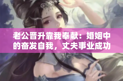 老公晋升靠我奉献：婚姻中的奋发自我，丈夫事业成功与我分享