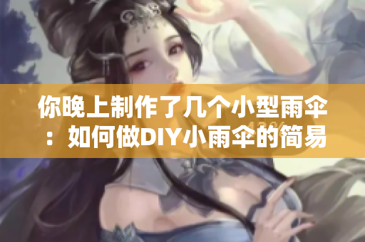 你晚上制作了几个小型雨伞：如何做DIY小雨伞的简易教程