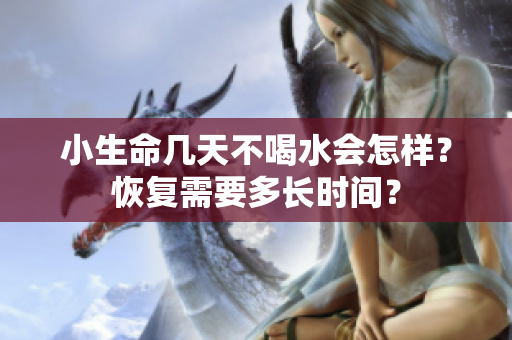 小生命几天不喝水会怎样？恢复需要多长时间？