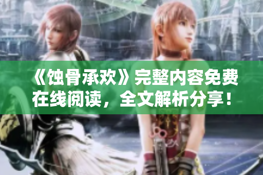 《蚀骨承欢》完整内容免费在线阅读，全文解析分享！