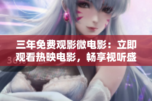 三年免费观影微电影：立即观看热映电影，畅享视听盛宴