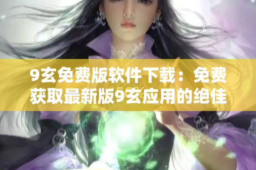9玄免费版软件下载：免费获取最新版9玄应用的绝佳途径