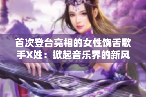首次登台亮相的女性饶舌歌手X姓：掀起音乐界的新风暴