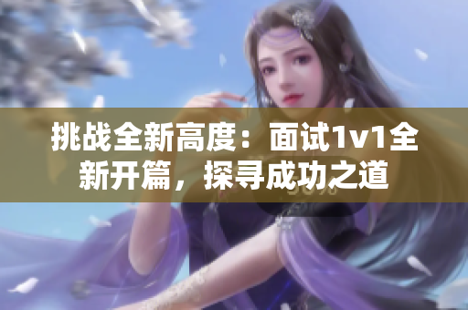 挑战全新高度：面试1v1全新开篇，探寻成功之道