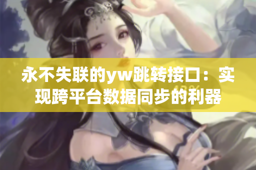 永不失联的yw跳转接口：实现跨平台数据同步的利器