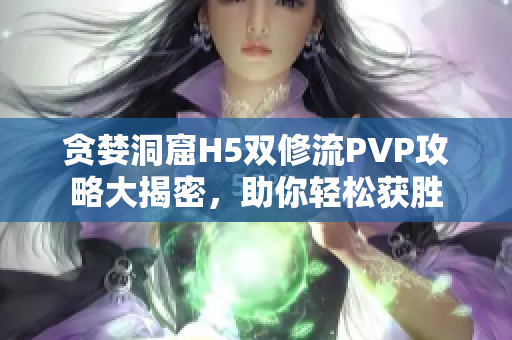 贪婪洞窟H5双修流PVP攻略大揭密，助你轻松获胜