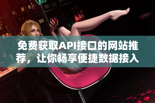 免费获取API接口的网站推荐，让你畅享便捷数据接入服务