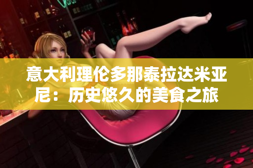 意大利理伦多那泰拉达米亚尼：历史悠久的美食之旅