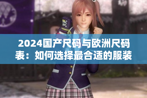 2024国产尺码与欧洲尺码表：如何选择最合适的服装尺码？