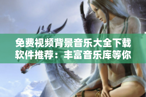 免费视频背景音乐大全下载软件推荐：丰富音乐库等你来下载