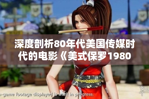 深度剖析80年代美国传媒时代的电影《美式保罗1980》