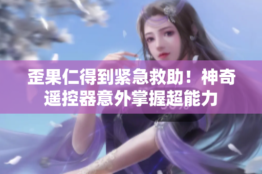 歪果仁得到紧急救助！神奇遥控器意外掌握超能力