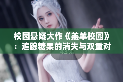 校园悬疑大作《羔羊校园》：追踪糖果的消失与双重对决