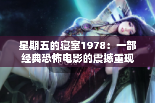 星期五的寝室1978：一部经典恐怖电影的震撼重现