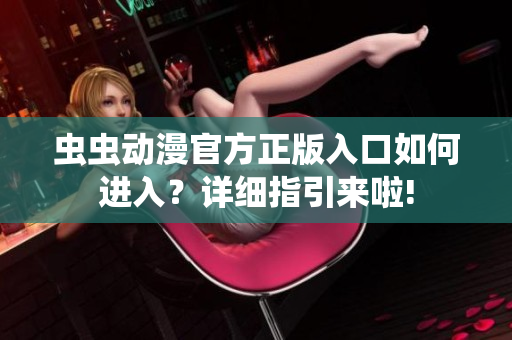 虫虫动漫官方正版入口如何进入？详细指引来啦!