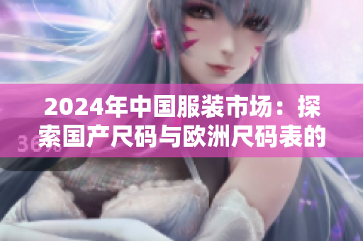 2024年中国服装市场：探索国产尺码与欧洲尺码表的新融合