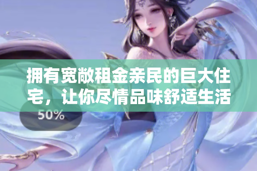 拥有宽敞租金亲民的巨大住宅，让你尽情品味舒适生活！