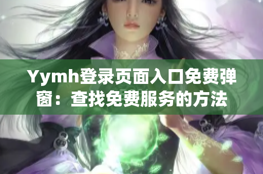 Yymh登录页面入口免费弹窗：查找免费服务的方法