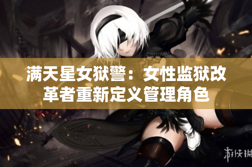 满天星女狱警：女性监狱改革者重新定义管理角色