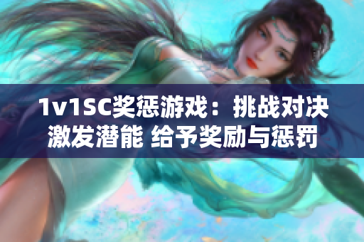 1v1SC奖惩游戏：挑战对决激发潜能 给予奖励与惩罚