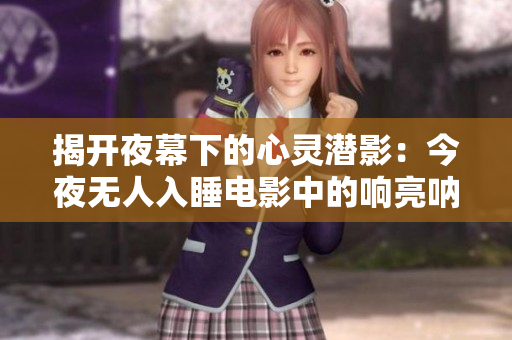 揭开夜幕下的心灵潜影：今夜无人入睡电影中的响亮呐喊